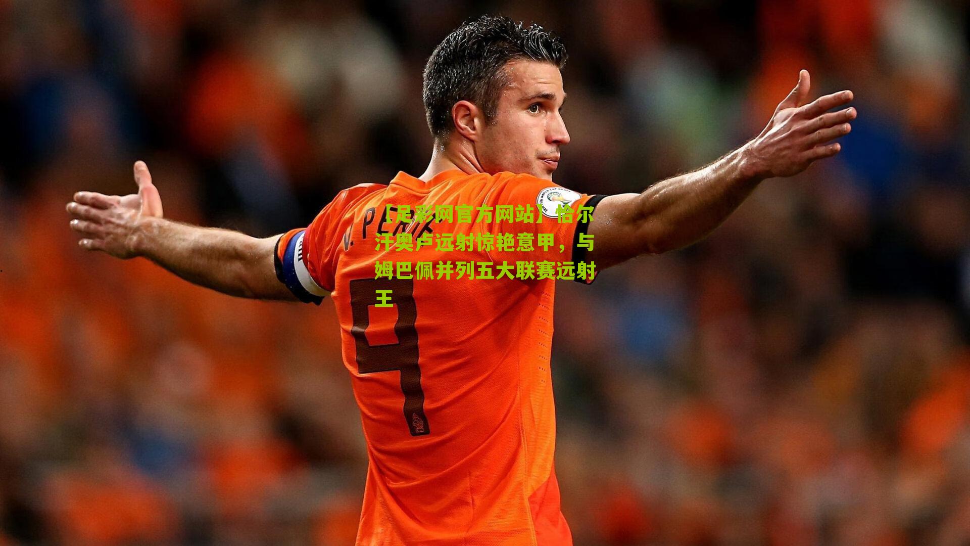 恰尔汗奥卢远射惊艳意甲，与姆巴佩并列五大联赛远射王