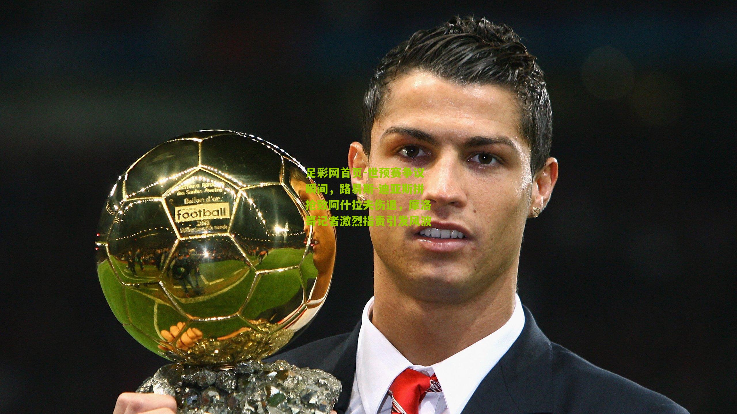 世预赛争议瞬间，路易斯-迪亚斯拼抢致阿什拉夫伤退，摩洛哥记者激烈指责引发风波