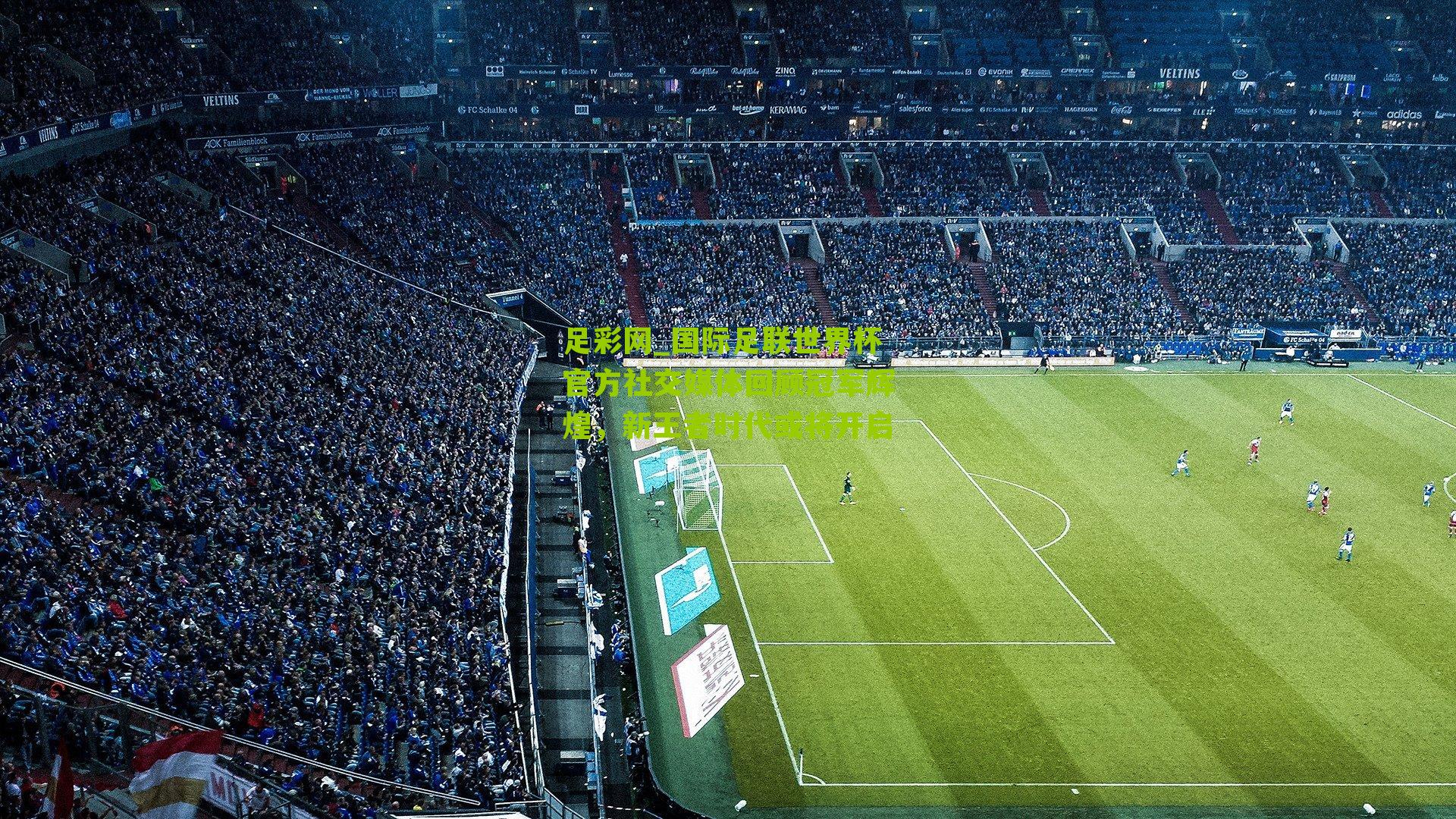 国际足联世界杯官方社交媒体回顾冠军辉煌，新王者时代或将开启