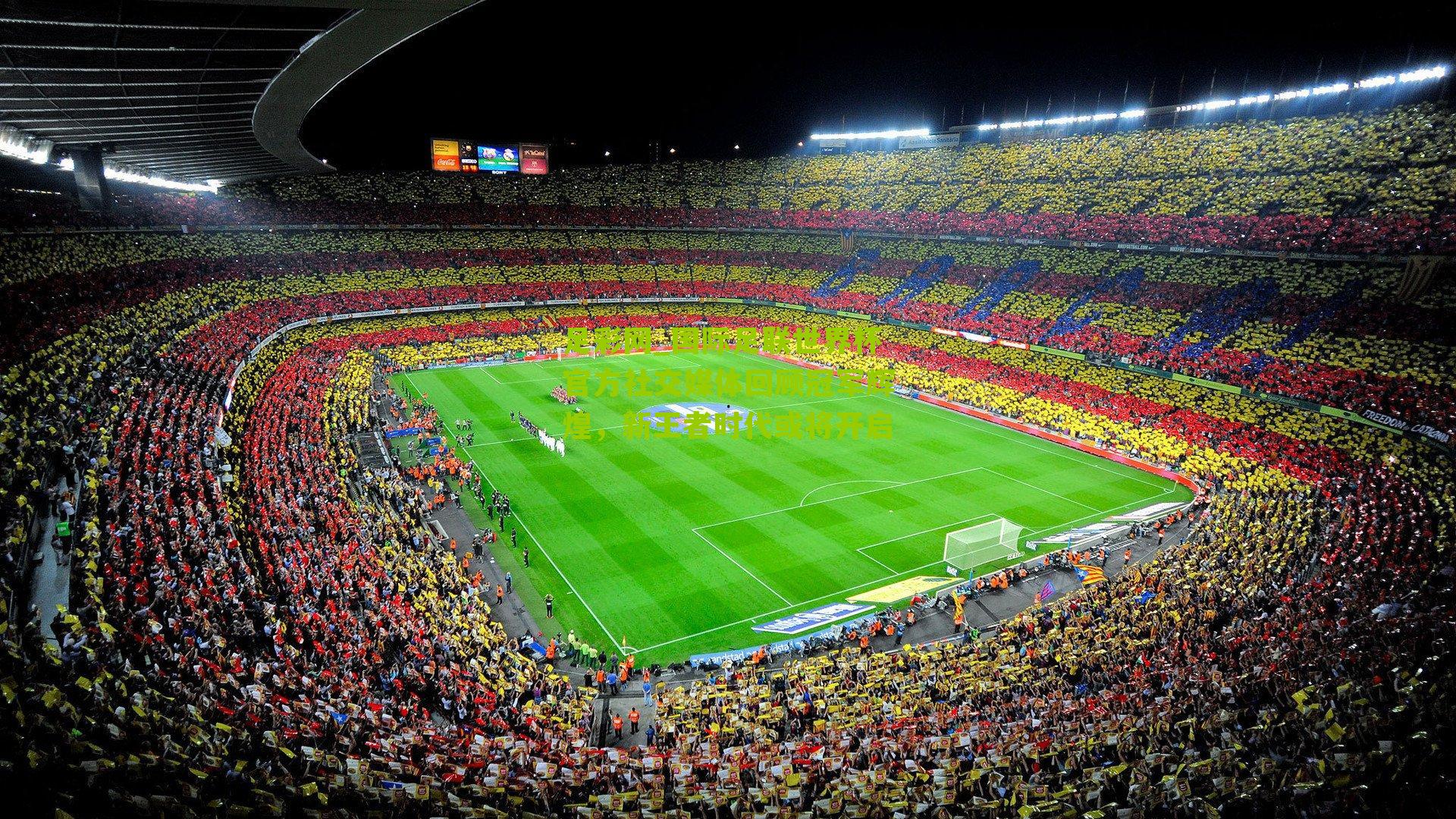 国际足联世界杯官方社交媒体回顾冠军辉煌，新王者时代或将开启